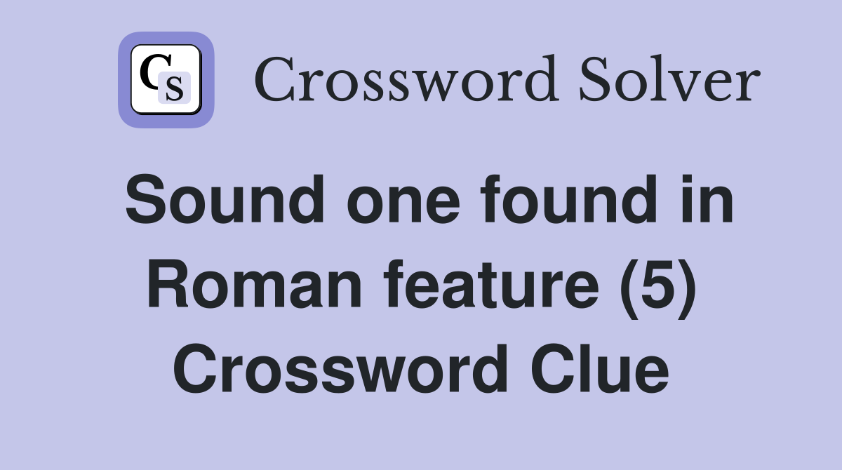 Sound one found in Roman feature (5) Crossword Clue