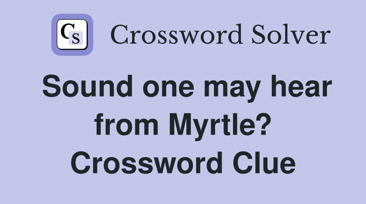 Sound one may hear from Myrtle? Crossword Clue