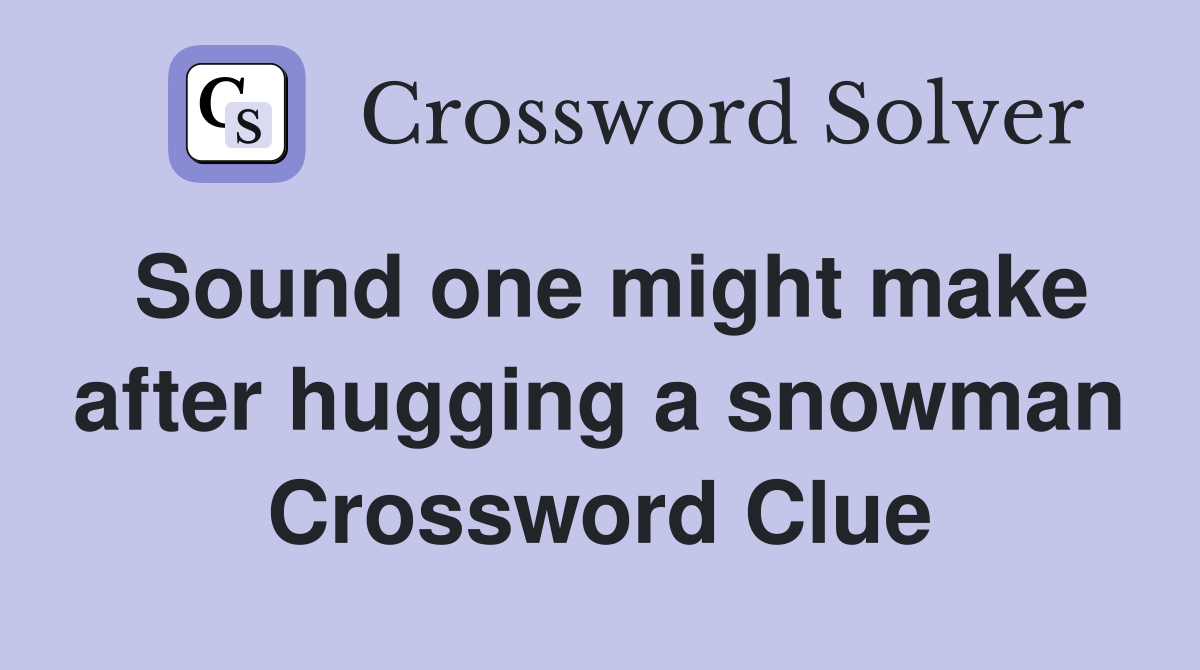 Sound one might make after hugging a snowman Crossword Clue
