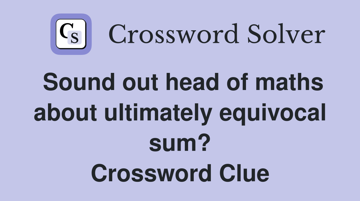 Sound out head of maths about ultimately equivocal sum? Crossword Clue