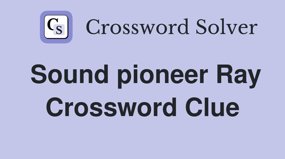 Sound pioneer Ray Crossword Clue