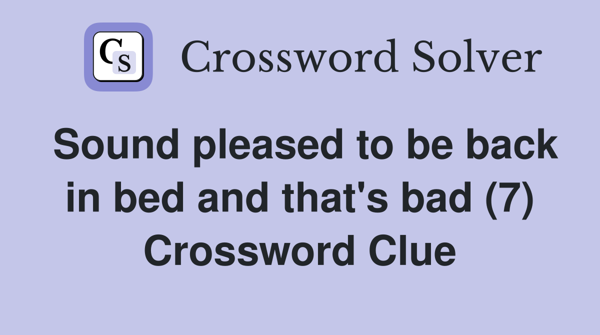 Sound pleased to be back in bed and that's bad (7) Crossword Clue