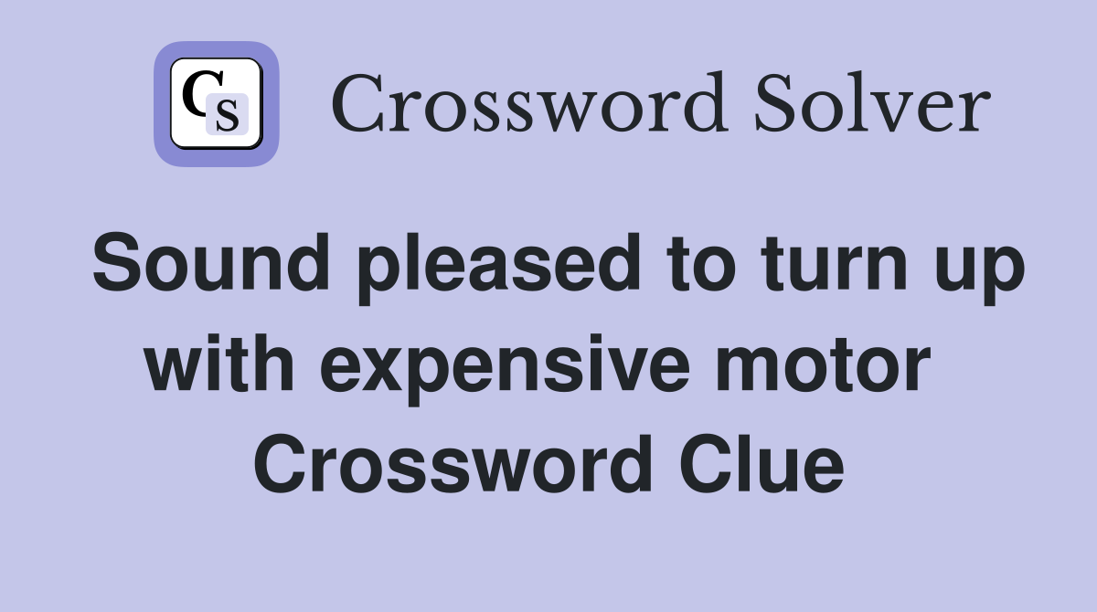 Sound pleased to turn up with expensive motor  Crossword Clue