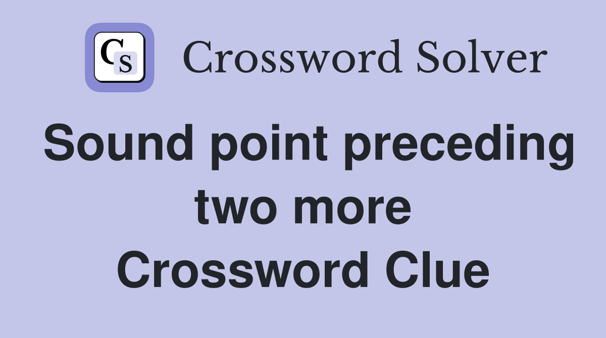 Sound point preceding two more Crossword Clue