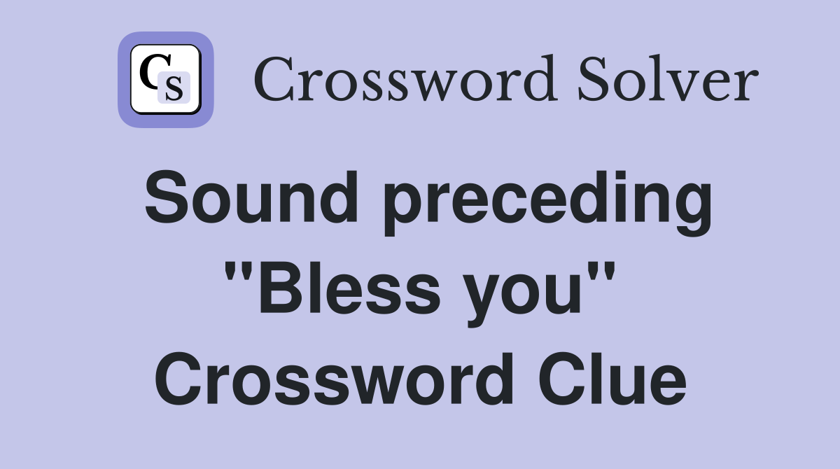 Sound preceding "Bless you" Crossword Clue