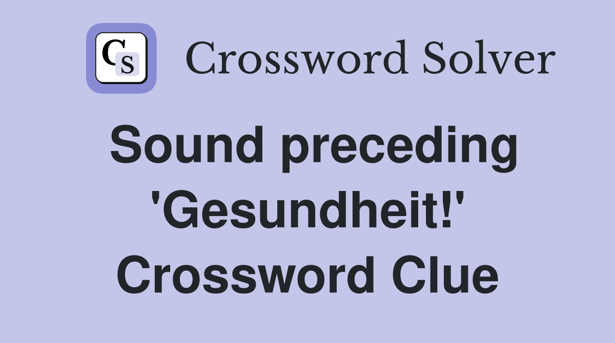 Sound preceding 'Gesundheit!' Crossword Clue