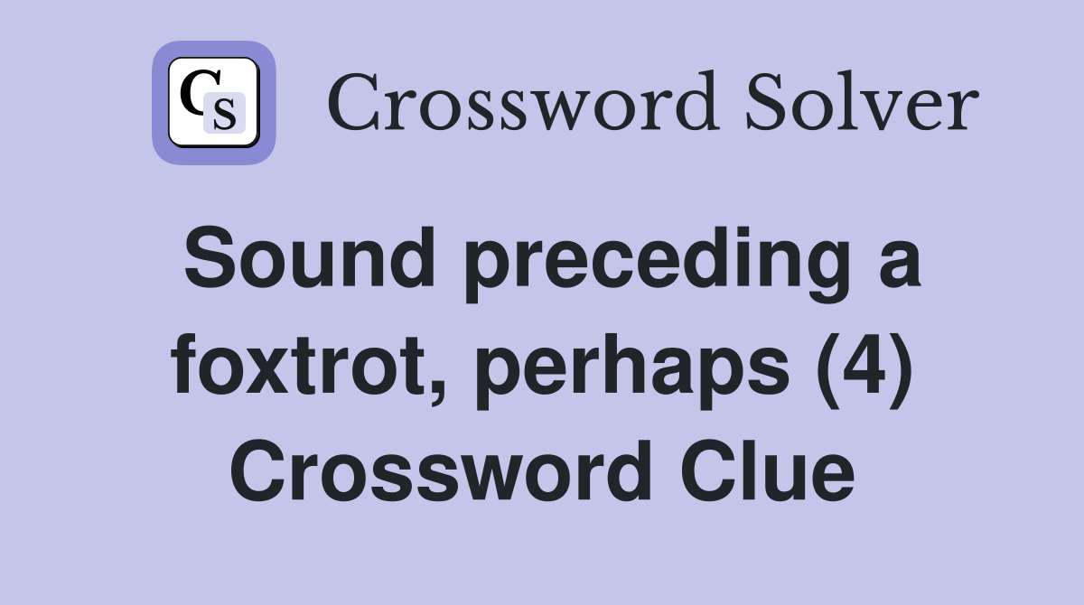Sound preceding a foxtrot, perhaps (4) Crossword Clue