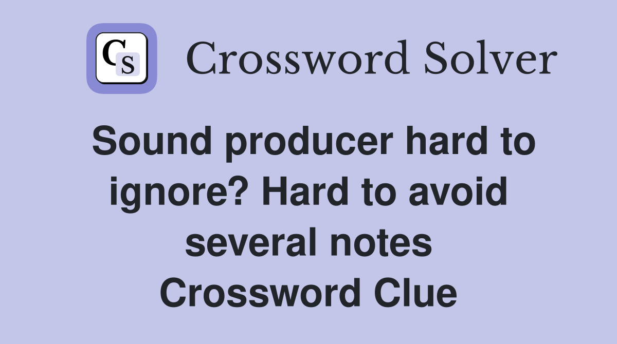 Sound producer hard to ignore? Hard to avoid several notes Crossword Clue