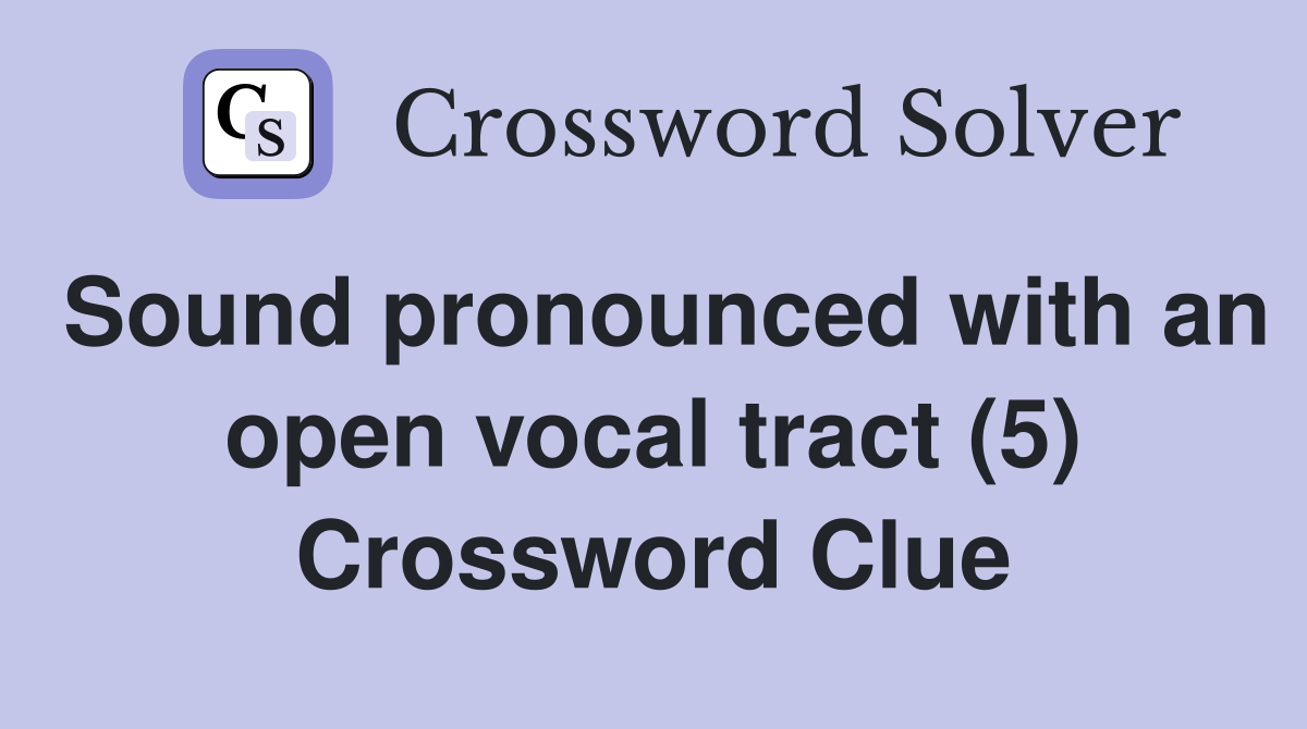 Sound pronounced with an open vocal tract (5) Crossword Clue