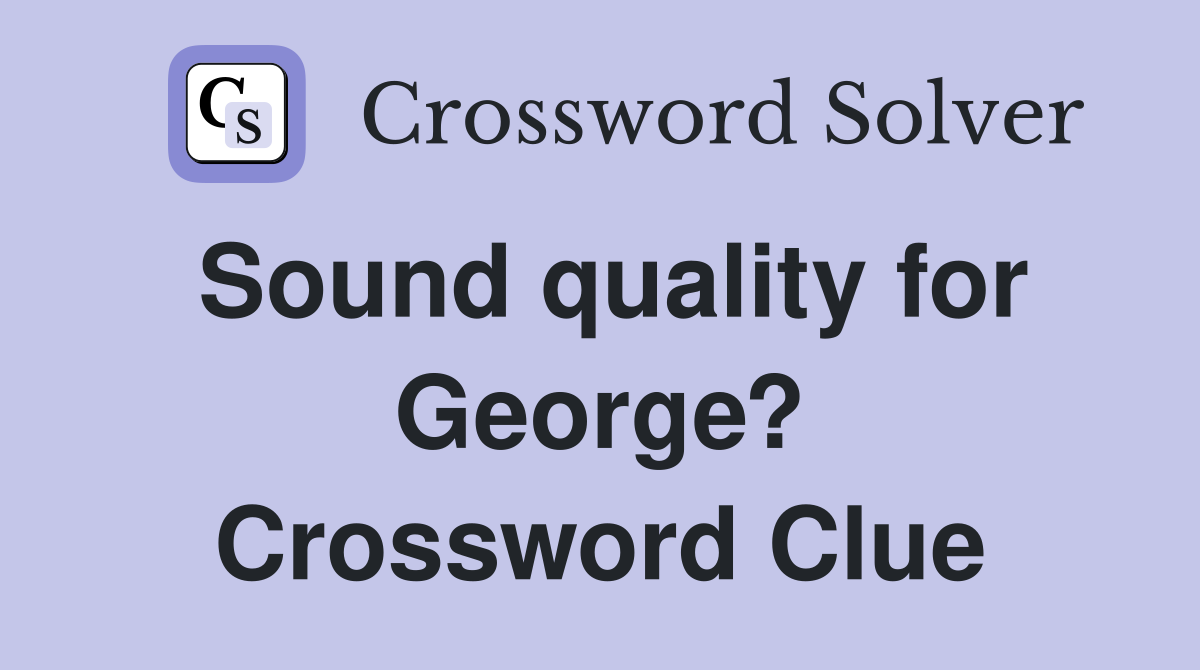 Sound quality for George? Crossword Clue