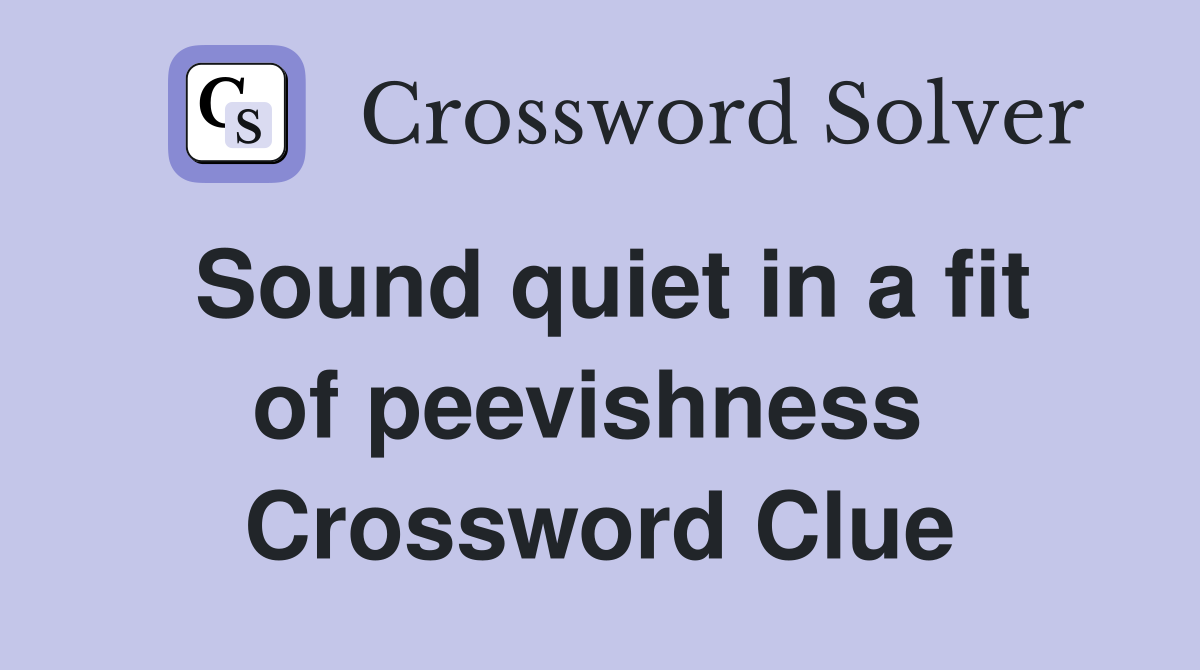 Sound quiet in a fit of peevishness  Crossword Clue