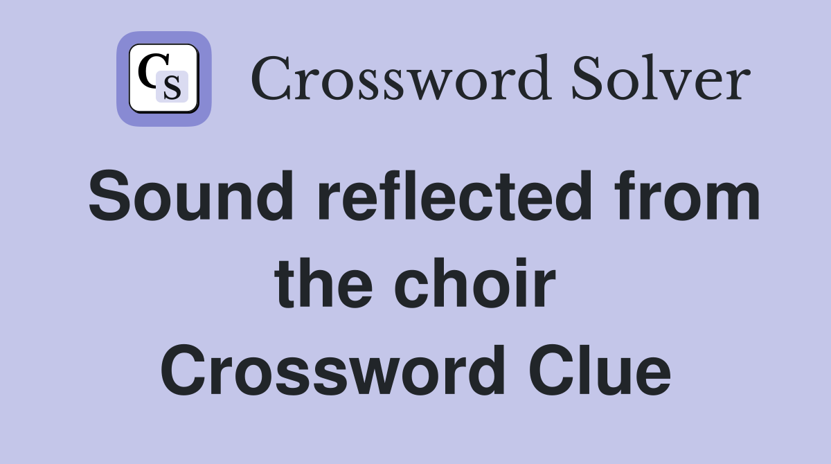 Sound reflected from the choir Crossword Clue