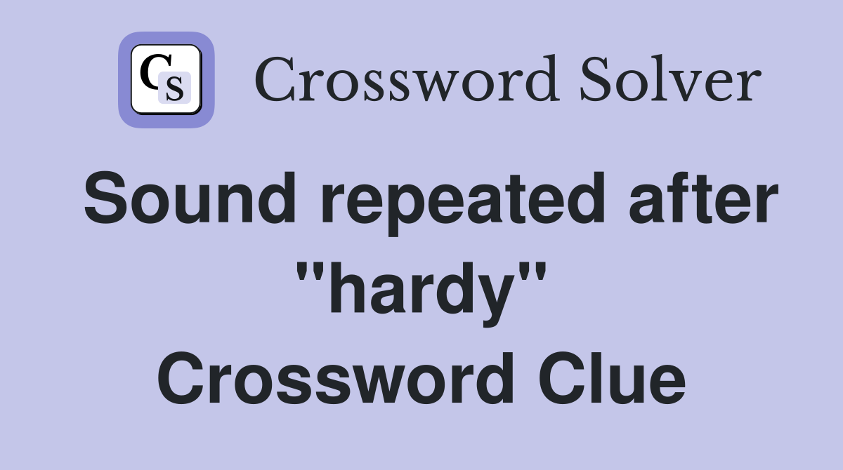 Sound repeated after "hardy" Crossword Clue