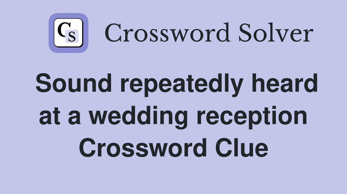 Sound repeatedly heard at a wedding reception Crossword Clue