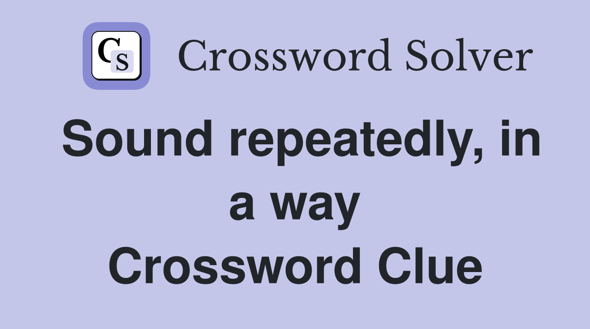 Sound repeatedly, in a way Crossword Clue