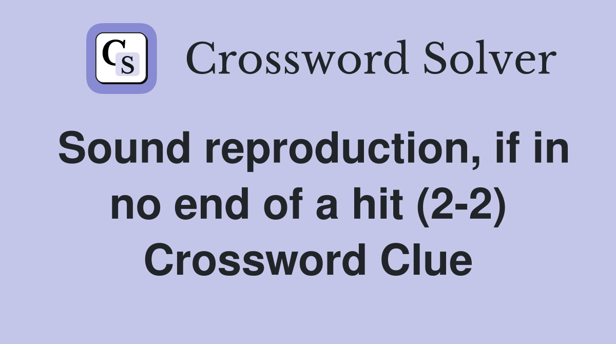 Sound reproduction, if in no end of a hit (2-2) Crossword Clue