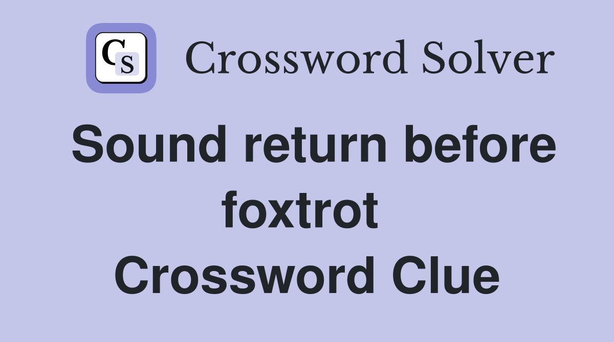 Sound return before foxtrot  Crossword Clue