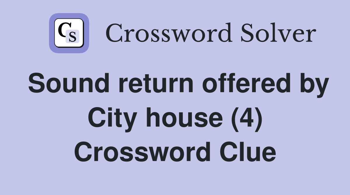 Sound return offered by City house (4) Crossword Clue