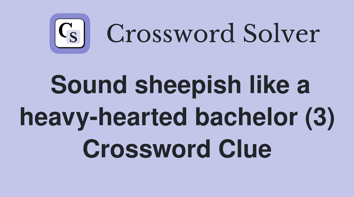 Sound sheepish like a heavy-hearted bachelor (3) Crossword Clue