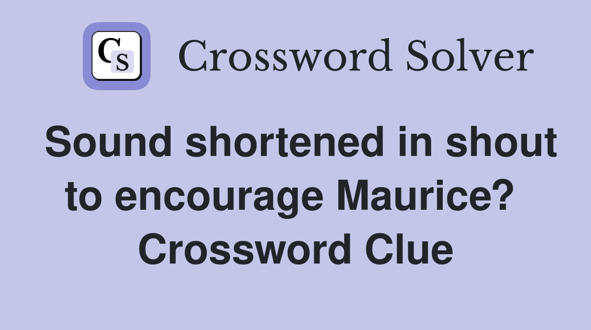 Sound shortened in shout to encourage Maurice?  Crossword Clue