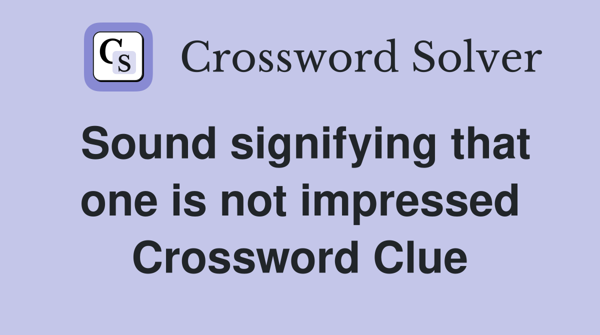 Sound signifying that one is not impressed Crossword Clue