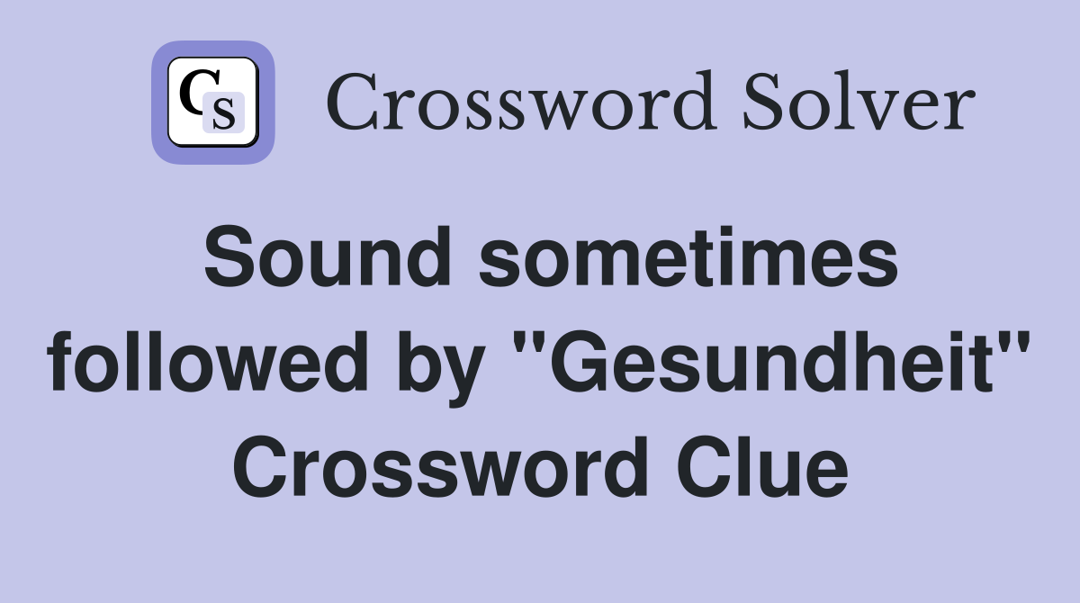 Sound sometimes followed by "Gesundheit" Crossword Clue