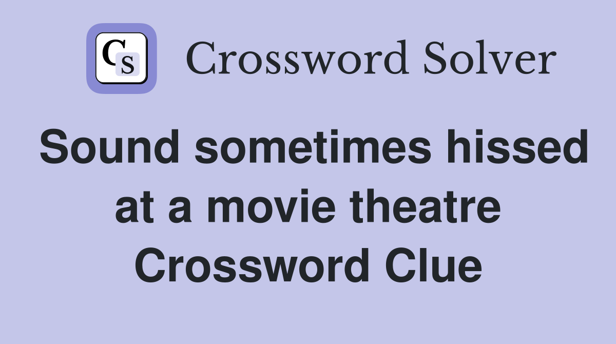 Sound sometimes hissed at a movie theatre Crossword Clue