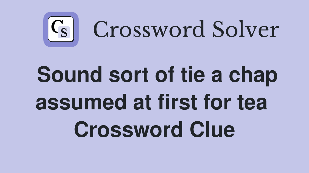 Sound sort of tie a chap assumed at first for tea  Crossword Clue
