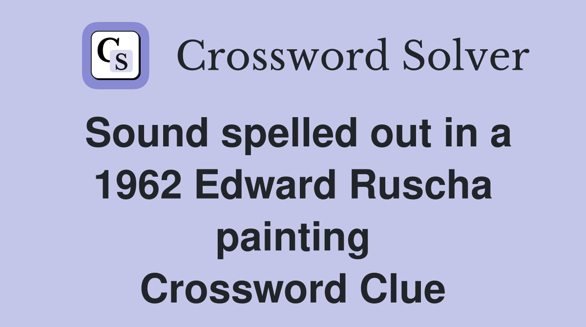 Sound spelled out in a 1962 Edward Ruscha painting Crossword Clue