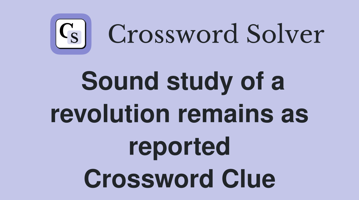 Sound study of a revolution remains as reported Crossword Clue