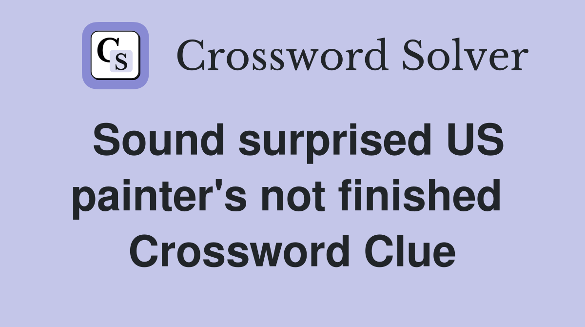 Sound surprised US painter's not finished  Crossword Clue