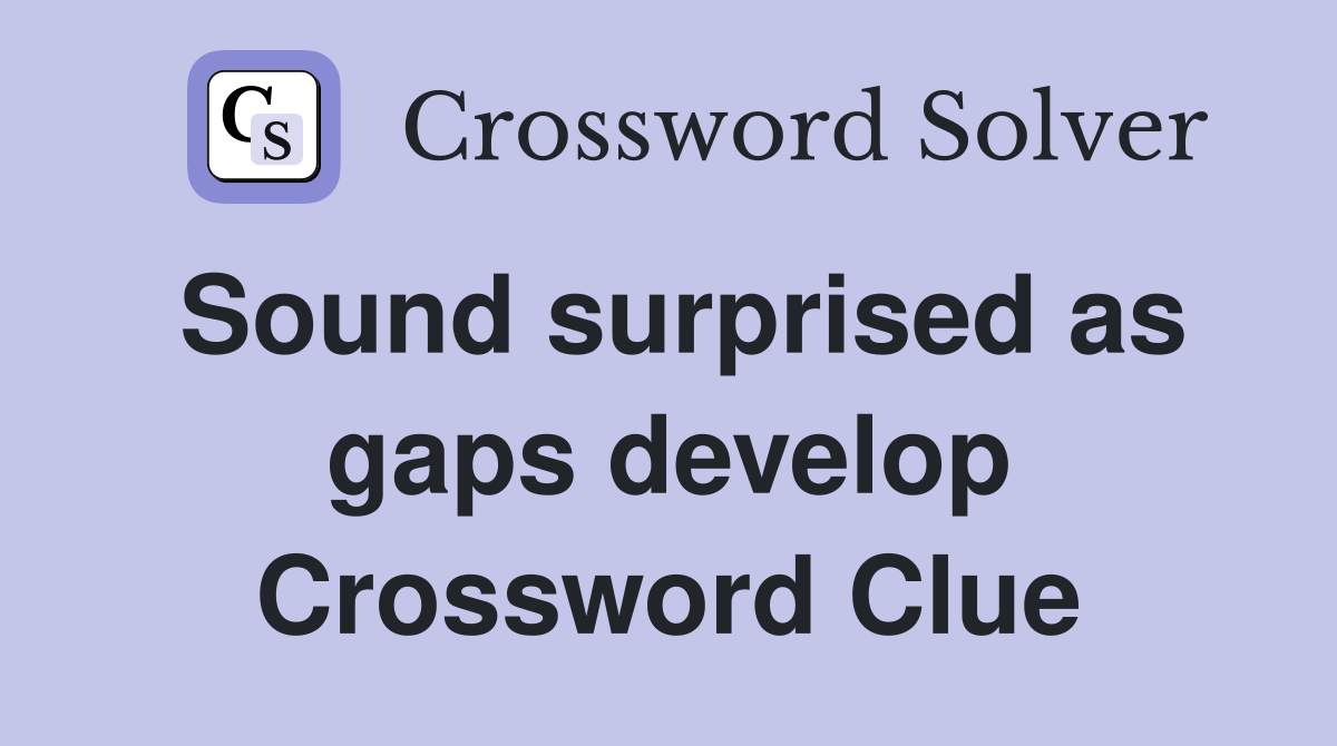 Sound surprised as gaps develop Crossword Clue