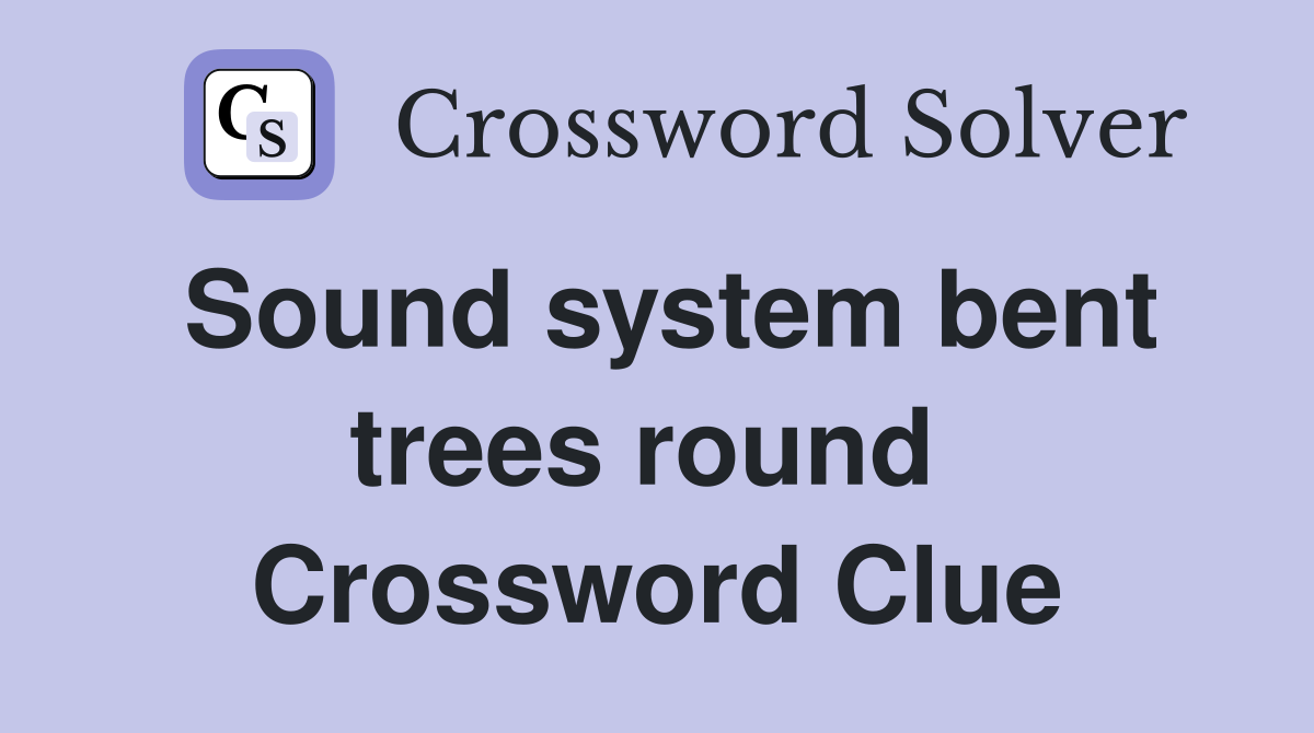 Sound system bent trees round  Crossword Clue