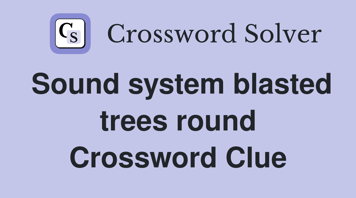 Sound system blasted trees round Crossword Clue