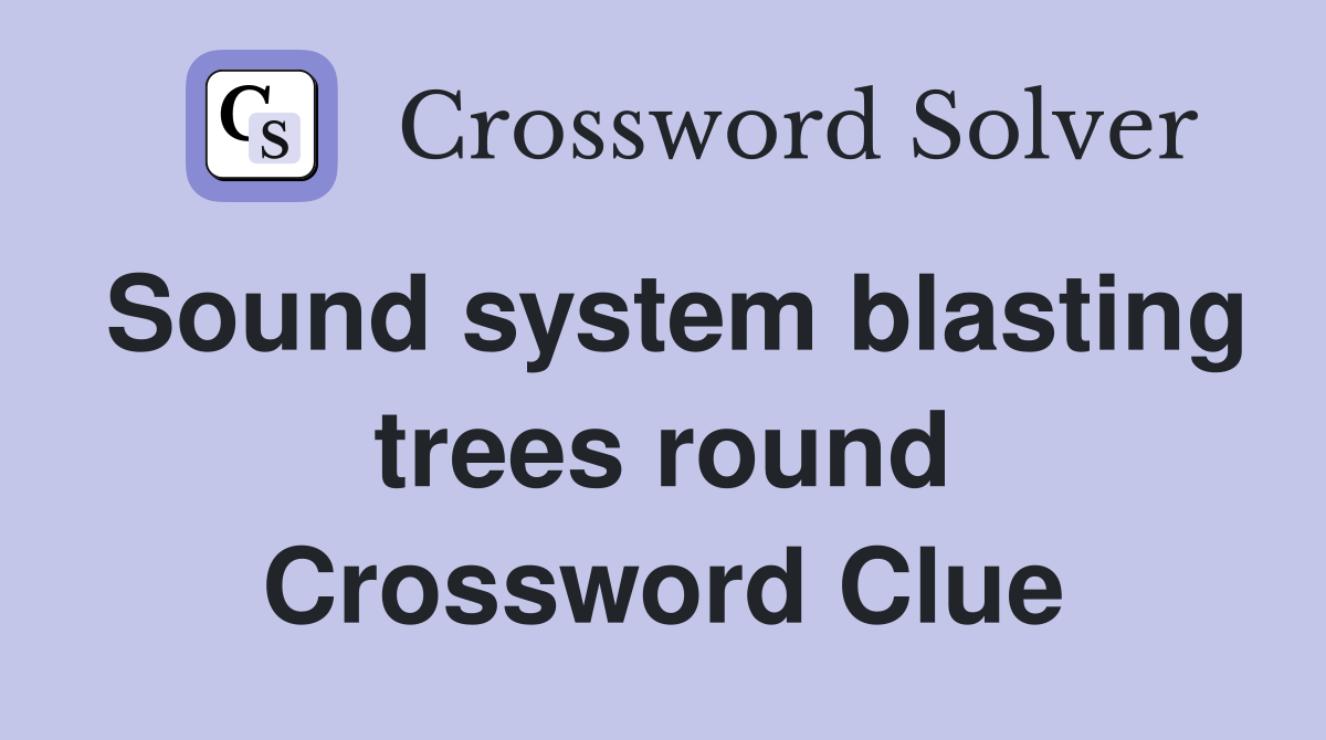 Sound system blasting trees round Crossword Clue
