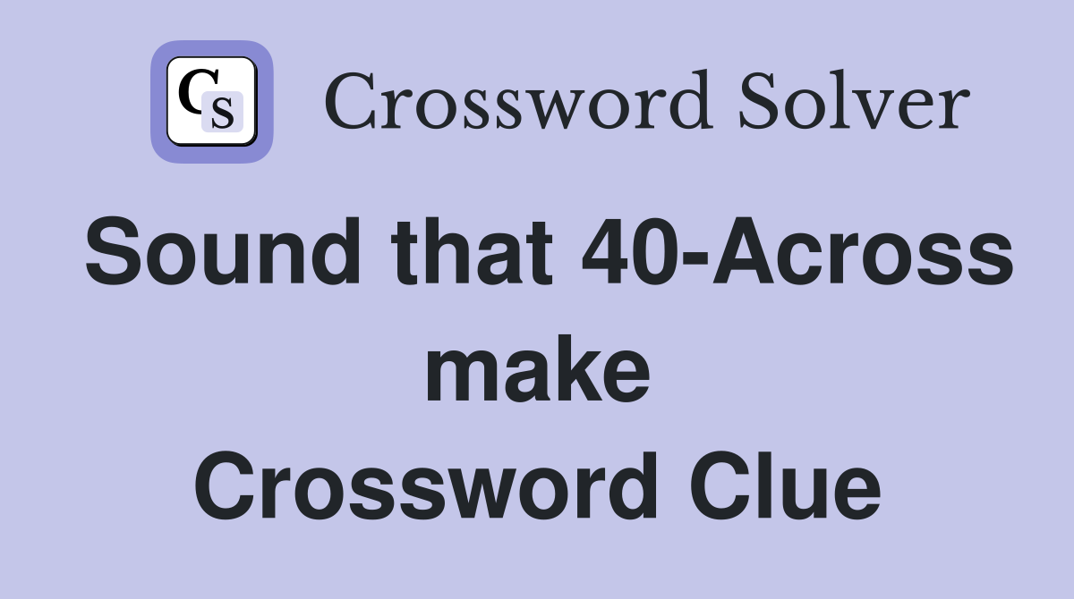 Sound that 40-Across make Crossword Clue
