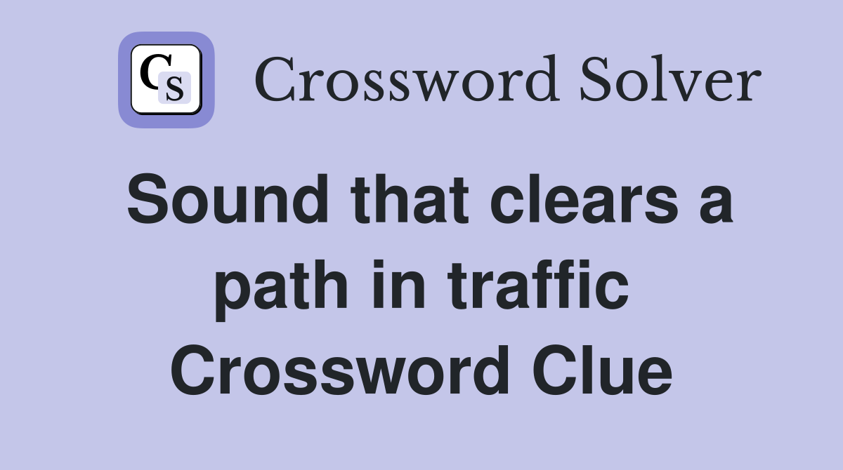 Sound that clears a path in traffic Crossword Clue