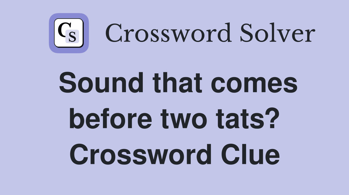 Sound that comes before two tats? Crossword Clue