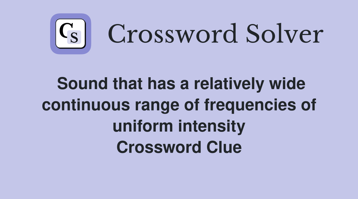 Sound that has a relatively wide continuous range of frequencies of uniform intensity Crossword Clue