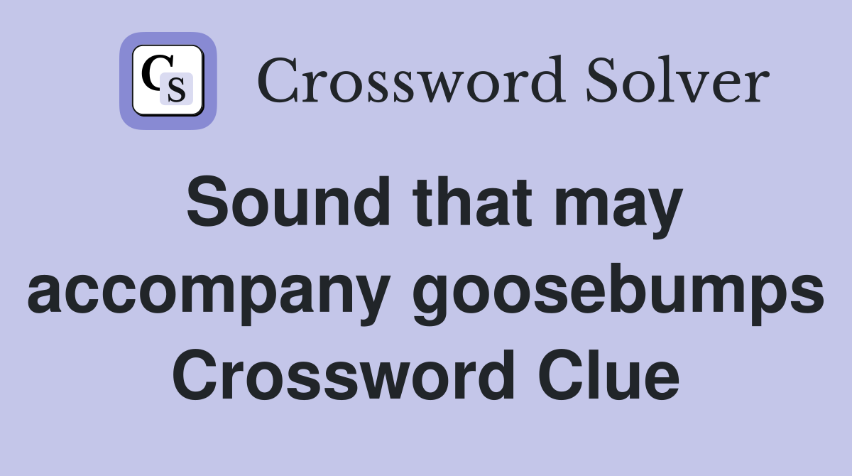 Sound that may accompany goosebumps Crossword Clue