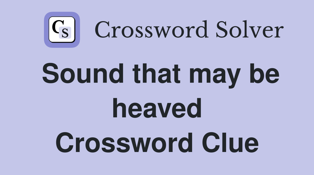Sound that may be heaved Crossword Clue