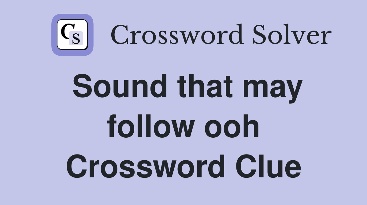 Sound that may follow ooh Crossword Clue