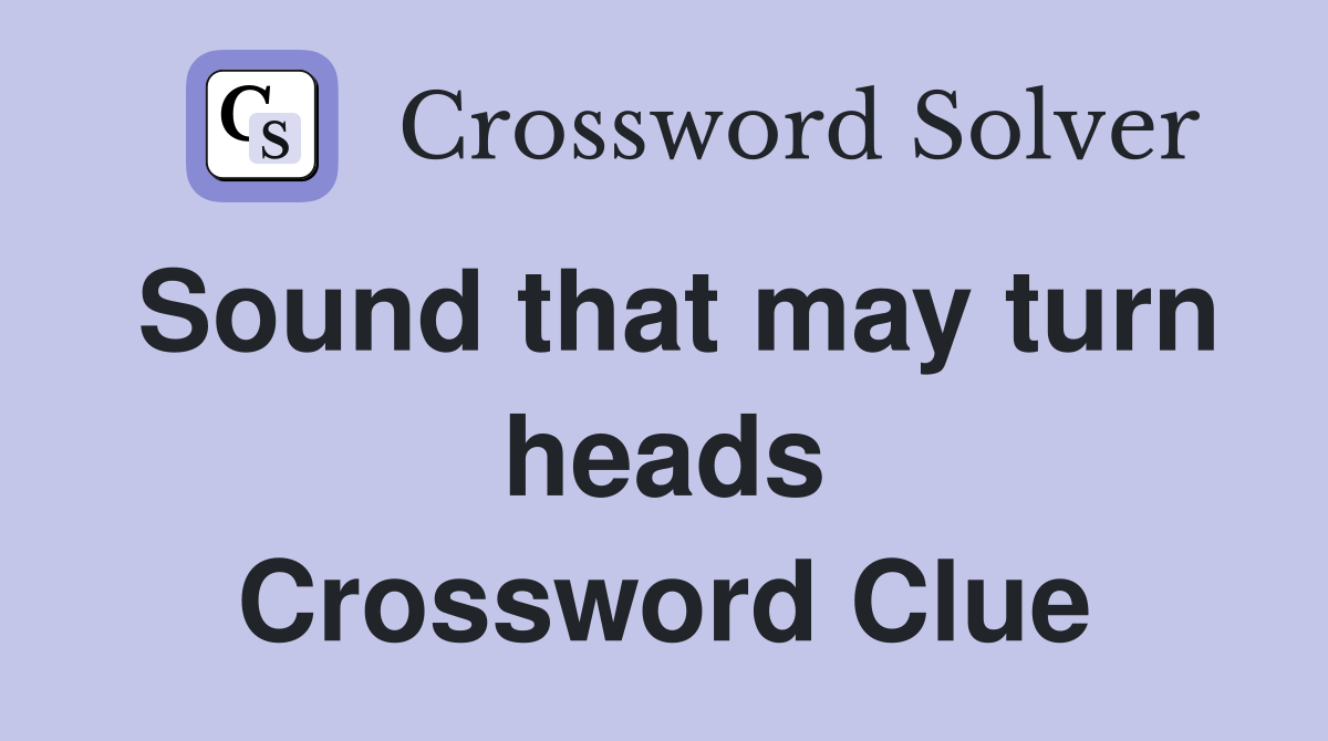 Sound that may turn heads Crossword Clue