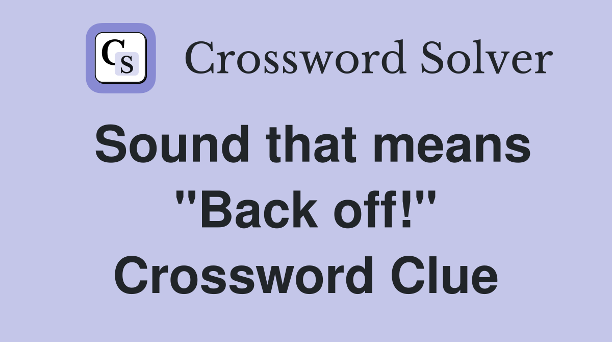 Sound that means "Back off!" Crossword Clue