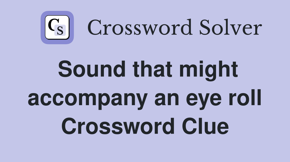Sound that might accompany an eye roll Crossword Clue