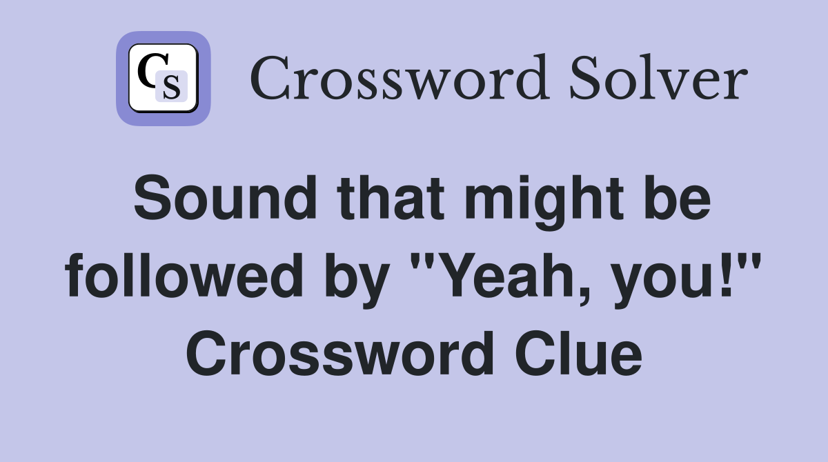 Sound that might be followed by "Yeah, you!" Crossword Clue