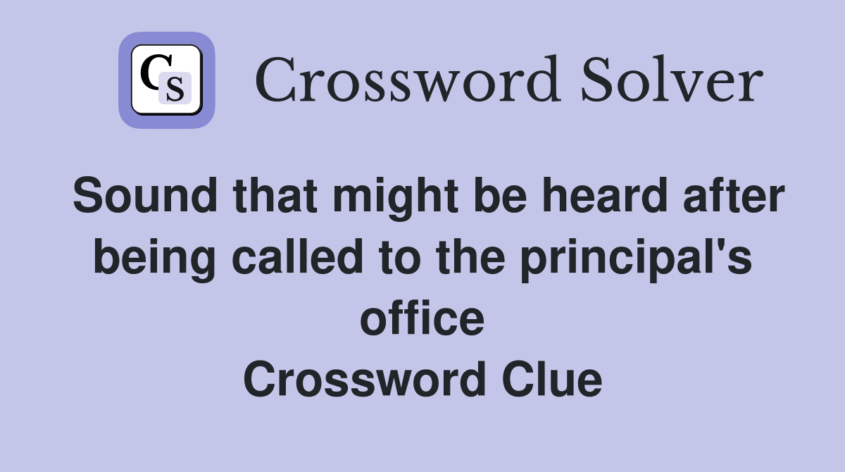 Sound that might be heard after being called to the principal's office Crossword Clue