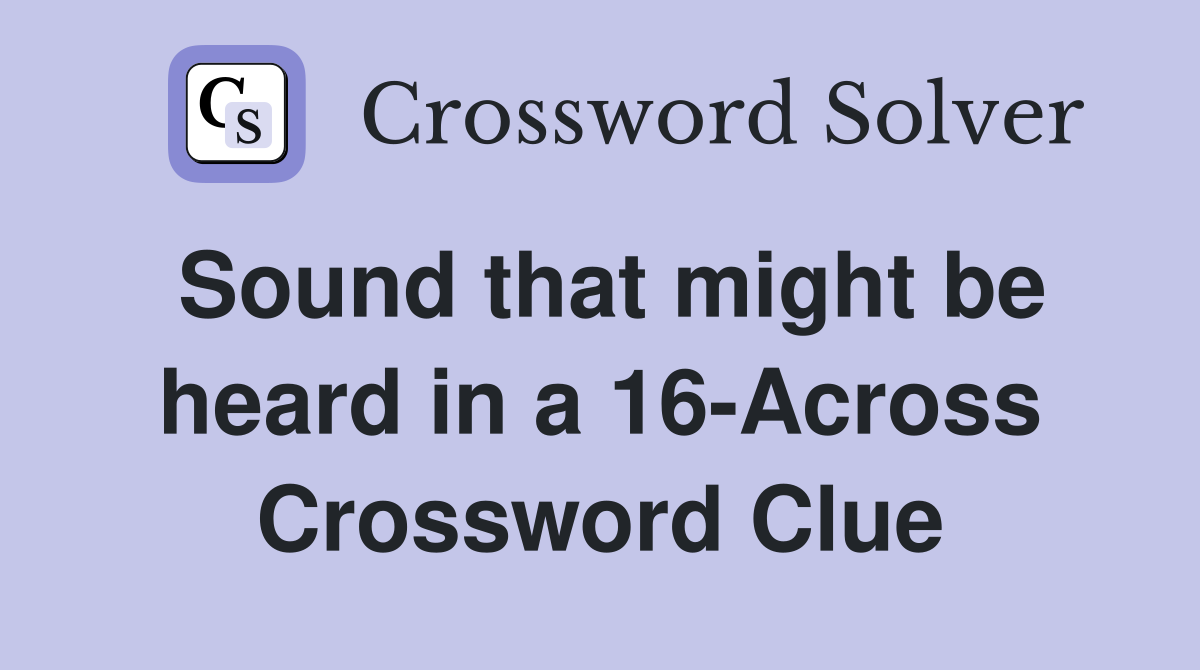 Sound that might be heard in a 16-Across Crossword Clue