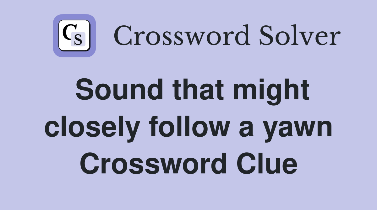 Sound that might closely follow a yawn Crossword Clue