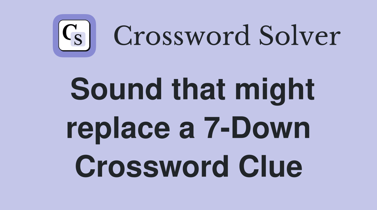 Sound that might replace a 7-Down Crossword Clue